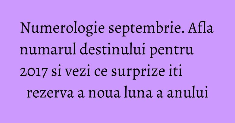 Numerologie septembrie. Afla numarul destinului pentru 2017 si vezi ce surprize iti rezerva a noua luna a anului