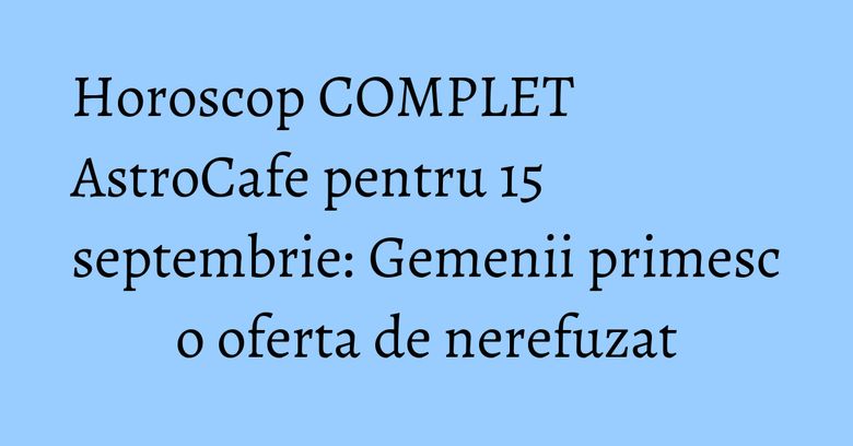 Horoscop COMPLET AstroCafe pentru 15 septembrie: Gemenii primesc o oferta de nerefuzat Horoscop COMPLET AstroCafe pentru 15 septembrie: Gemenii primesc o oferta de nerefuzat