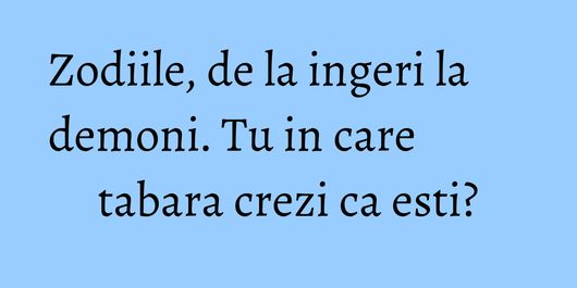 Zodiile, de la ingeri la demoni. Tu in care tabara crezi ca esti?