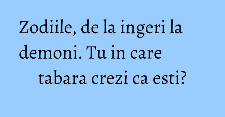 Zodiile, de la ingeri la demoni. Tu in care tabara crezi ca esti? Zodiile, de la ingeri la demoni. Tu in care tabara crezi ca esti?