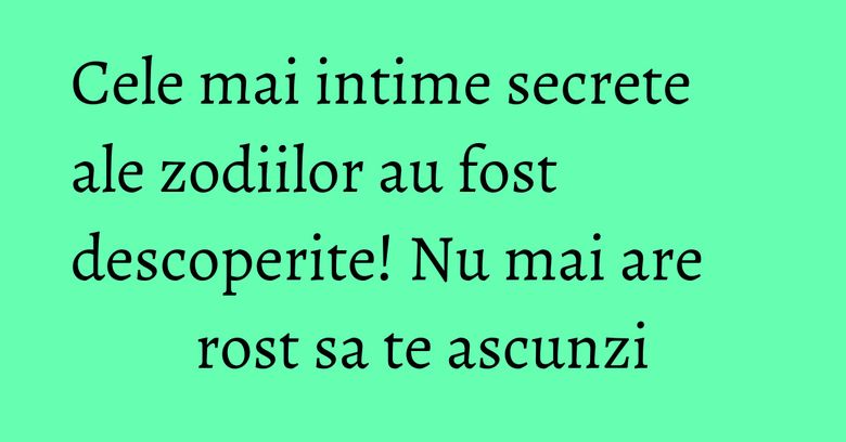 Cele mai intime secrete ale zodiilor au fost descoperite! Nu mai are rost sa te ascunzi