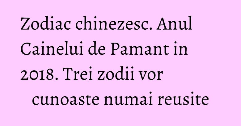 Zodiac chinezesc. Anul Cainelui de Pamant in 2018. Trei zodii vor cunoaste numai reusite Zodiac chinezesc. Anul Cainelui de Pamant in 2018. Trei zodii vor cunoaste numai reusite