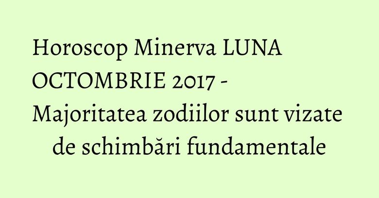 Horoscop Minerva LUNA OCTOMBRIE 2017 - Majoritatea zodiilor sunt vizate de schimbări fundamentale Horoscop Minerva LUNA OCTOMBRIE 2017 - Majoritatea zodiilor sunt vizate de schimbări fundamentale