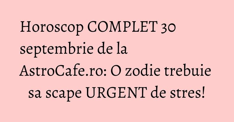 Horoscop COMPLET 30 septembrie de la AstroCafe.ro: O zodie trebuie sa scape URGENT de stres! Horoscop COMPLET 30 septembrie de la AstroCafe.ro: O zodie trebuie sa scape URGENT de stres!