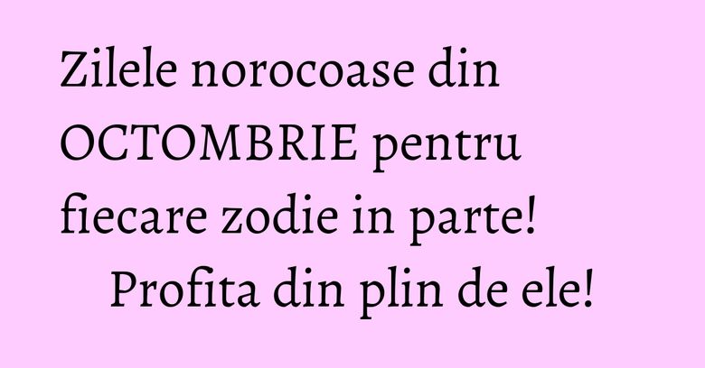 Zilele norocoase din OCTOMBRIE pentru fiecare zodie in parte! Profita din plin de ele! Zilele norocoase din OCTOMBRIE pentru fiecare zodie in parte! Profita din plin de ele!