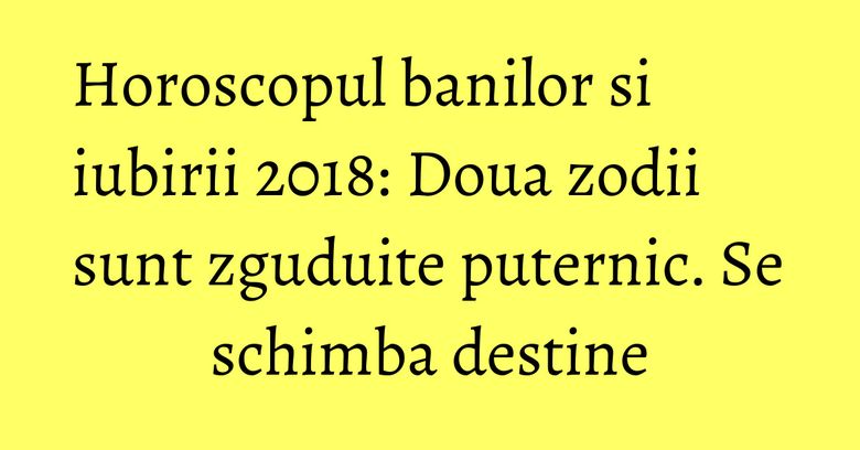 Horoscopul banilor si iubirii 2018: Doua zodii sunt zguduite puternic. Se schimba destine Horoscopul banilor si iubirii 2018: Doua zodii sunt zguduite puternic. Se schimba destine