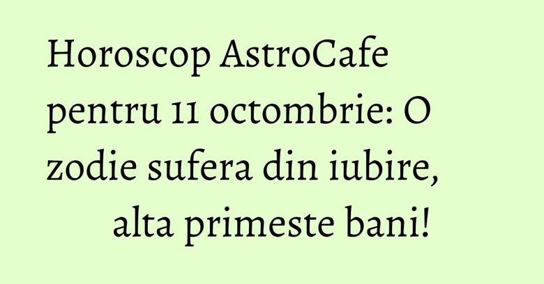 Horoscop AstroCafe pentru 11 octombrie: O zodie sufera din iubire, alta primeste bani! Horoscop AstroCafe pentru 11 octombrie: O zodie sufera din iubire, alta primeste bani!