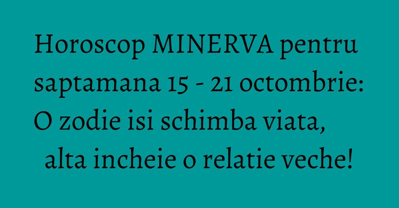 Horoscop MINERVA pentru saptamana 15 - 21 octombrie: O zodie isi schimba viata, alta incheie o relatie veche! Horoscop MINERVA pentru saptamana 15 - 21 octombrie: O zodie isi schimba viata, alta incheie o relatie veche!