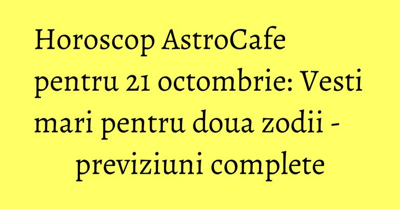 Horoscop AstroCafe pentru 21 octombrie: Vesti mari pentru doua zodii - previziuni complete Horoscop AstroCafe pentru 21 octombrie: Vesti mari pentru doua zodii - previziuni complete