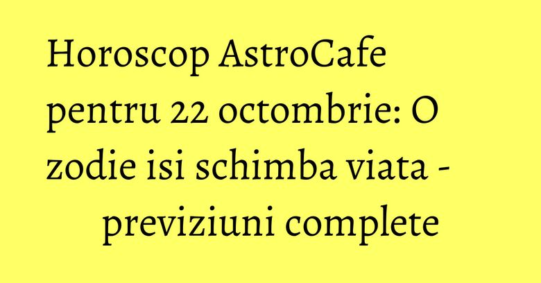 Horoscop AstroCafe pentru 22 octombrie: O zodie isi schimba viata - previziuni complete Horoscop AstroCafe pentru 22 octombrie: O zodie isi schimba viata - previziuni complete