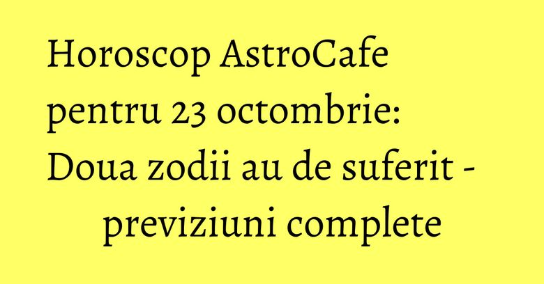Horoscop AstroCafe pentru 23 octombrie: Doua zodii au de suferit - previziuni complete Horoscop AstroCafe pentru 23 octombrie: Doua zodii au de suferit - previziuni complete