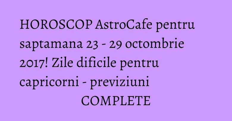 HOROSCOP AstroCafe pentru saptamana 23 - 29 octombrie 2017! Zile dificile pentru capricorni - previziuni COMPLETE HOROSCOP AstroCafe pentru saptamana 23 - 29 octombrie 2017! Zile dificile pentru capricorni - previziuni COMPLETE