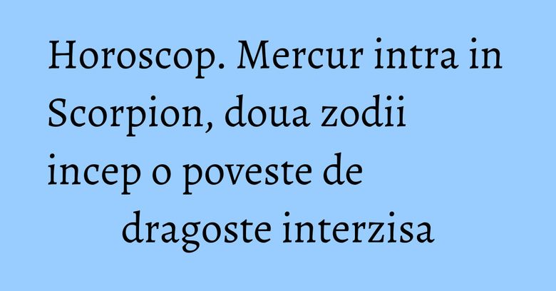 Horoscop. Mercur intra in Scorpion, doua zodii incep o poveste de dragoste interzisa Horoscop. Mercur intra in Scorpion, doua zodii incep o poveste de dragoste interzisa