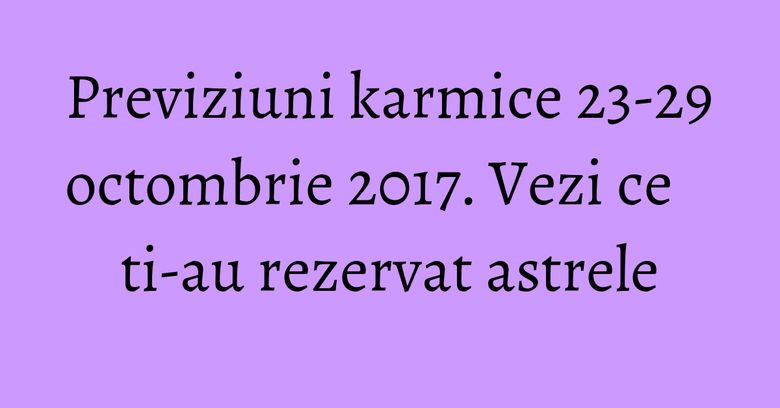 Previziuni karmice 23-29 octombrie 2017. Vezi ce ti-au rezervat astrele Previziuni karmice 23-29 octombrie 2017. Vezi ce ti-au rezervat astrele