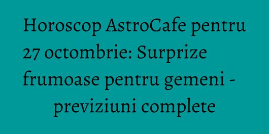 Horoscop AstroCafe pentru 27 octombrie: Surprize frumoase pentru gemeni - previziuni complete