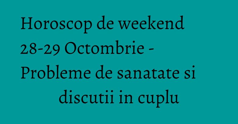Horoscop de weekend 28-29 Octombrie - Probleme de sanatate si discutii in cuplu Horoscop de weekend 28-29 Octombrie - Probleme de sanatate si discutii in cuplu