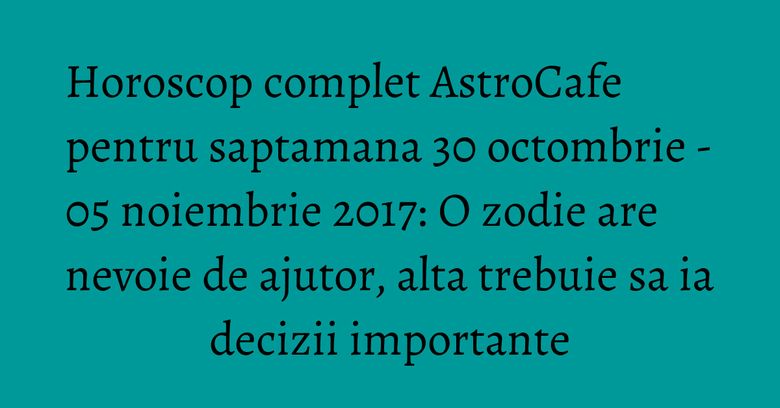 Horoscop complet AstroCafe pentru saptamana 30 octombrie - 05 noiembrie 2017: O zodie are nevoie de ajutor, alta trebuie sa ia decizii importante Horoscop complet AstroCafe pentru saptamana 30 octombrie - 05 noiembrie 2017: O zodie are nevoie de ajutor, alta trebuie sa ia decizii importante