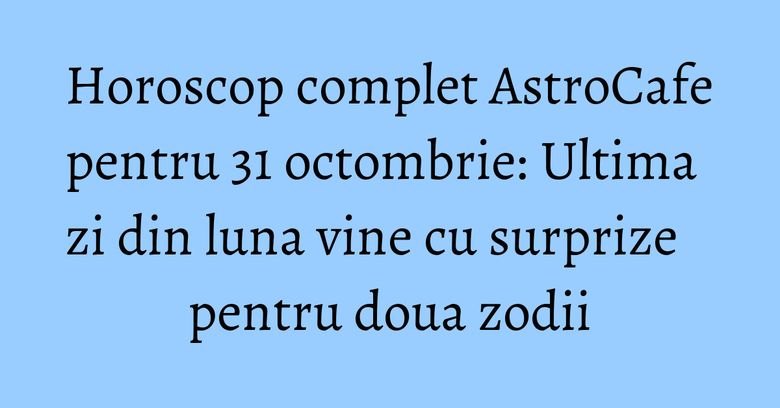 Horoscop complet AstroCafe pentru 31 octombrie: Ultima zi din luna vine cu surprize pentru doua zodii Horoscop complet AstroCafe pentru 31 octombrie: Ultima zi din luna vine cu surprize pentru doua zodii