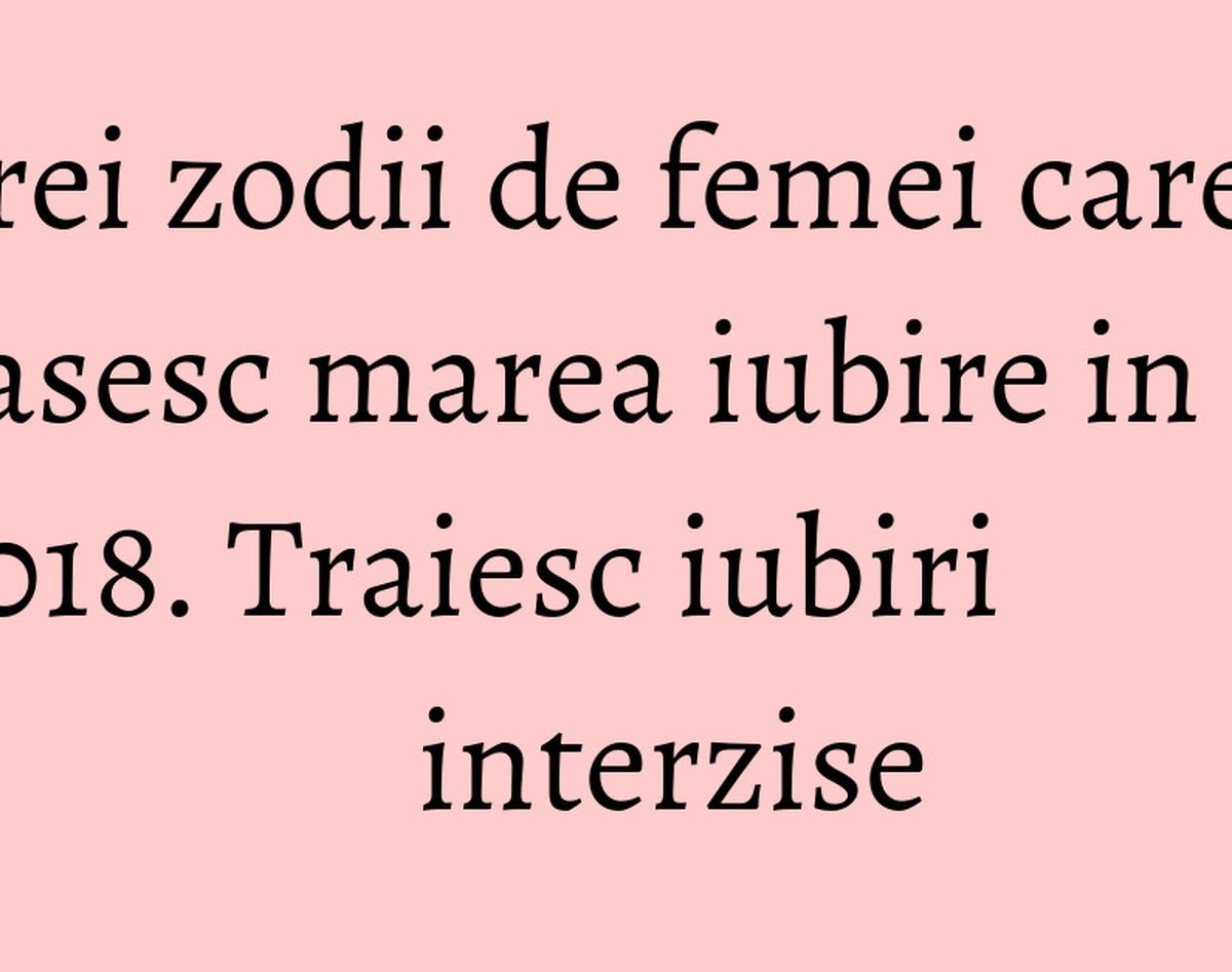 Trei zodii de femei care isi gasesc marea iubire in 2018. Traiesc iubiri interzise