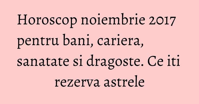 Horoscop noiembrie 2017 pentru bani, cariera, sanatate si dragoste. Ce iti rezerva astrele Horoscop noiembrie 2017 pentru bani, cariera, sanatate si dragoste. Ce iti rezerva astrele