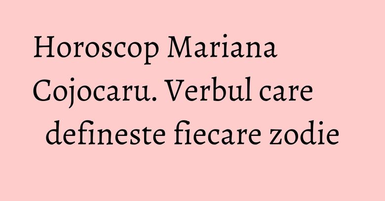 Horoscop Mariana Cojocaru. Verbul care defineste fiecare zodie Horoscop Mariana Cojocaru. Verbul care defineste fiecare zodie
