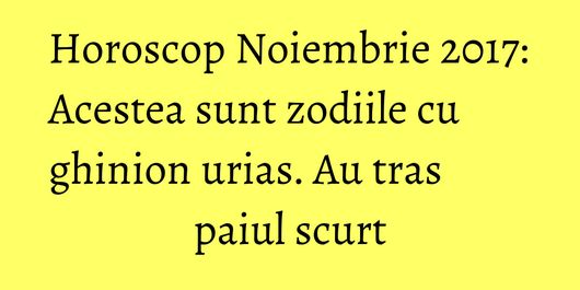 Horoscop Noiembrie 2017: Acestea sunt zodiile cu ghinion urias. Au tras paiul scurt