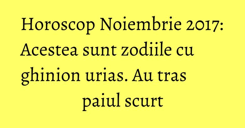 Horoscop Noiembrie 2017: Acestea sunt zodiile cu ghinion urias. Au tras paiul scurt Horoscop Noiembrie 2017: Acestea sunt zodiile cu ghinion urias. Au tras paiul scurt