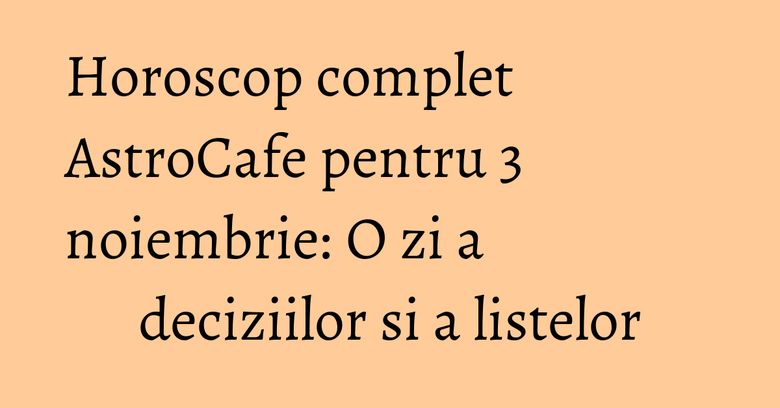 Horoscop complet AstroCafe pentru 3 noiembrie: O zi a deciziilor si a listelor Horoscop complet AstroCafe pentru 3 noiembrie: O zi a deciziilor si a listelor
