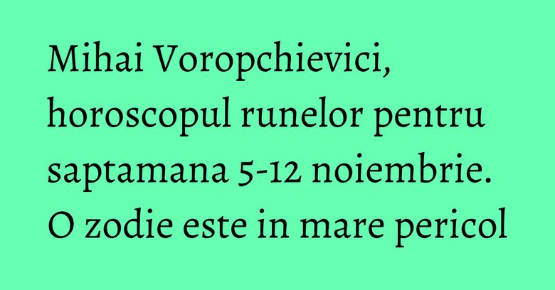 Mihai Voropchievici, horoscopul runelor pentru saptamana 5-12 noiembrie. O zodie este in mare pericol Mihai Voropchievici, horoscopul runelor pentru saptamana 5-12 noiembrie. O zodie este in mare pericol
