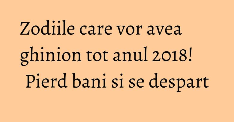Zodiile care vor avea ghinion tot anul 2018! Pierd bani si se despart Zodiile care vor avea ghinion tot anul 2018! Pierd bani si se despart