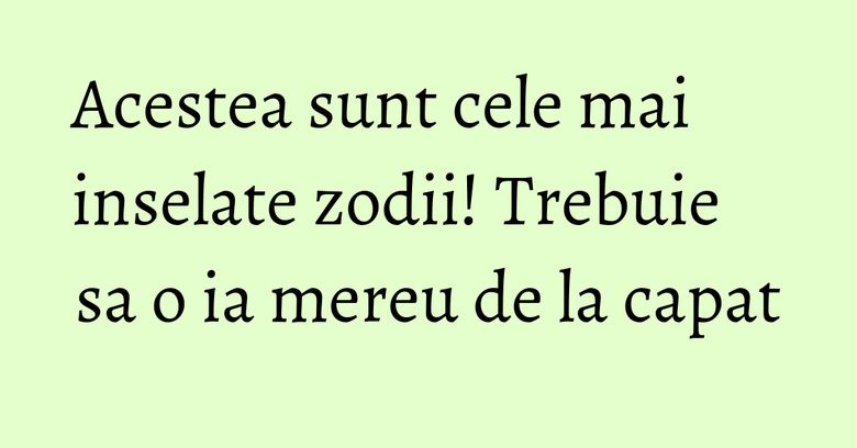 Acestea sunt cele mai inselate zodii! Trebuie sa o ia mereu de la capat Acestea sunt cele mai inselate zodii! Trebuie sa o ia mereu de la capat