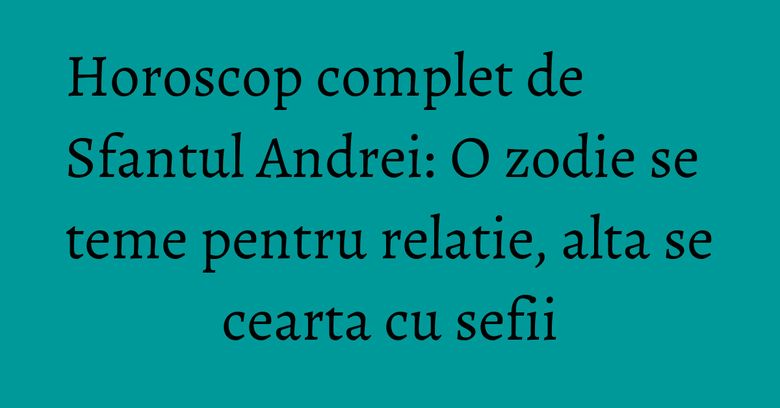Horoscop complet de Sfantul Andrei: O zodie se teme pentru relatie, alta se cearta cu sefii