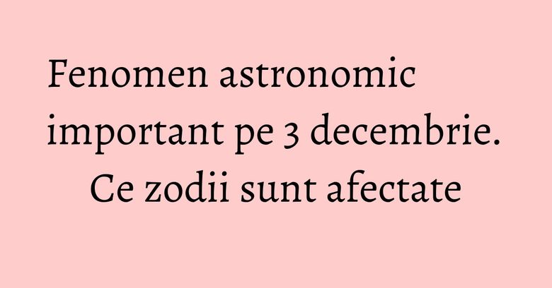 Fenomen astronomic important pe 3 decembrie. Ce zodii sunt afectate Fenomen astronomic important pe 3 decembrie. Ce zodii sunt afectate
