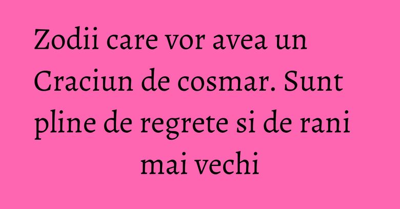 Zodii care vor avea un Craciun de cosmar. Sunt pline de regrete si de rani mai vechi Zodii care vor avea un Craciun de cosmar. Sunt pline de regrete si de rani mai vechi