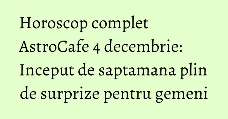 Horoscop complet AstroCafe 4 decembrie: Inceput de saptamana plin de surprize pentru gemeni Horoscop complet AstroCafe 4 decembrie: Inceput de saptamana plin de surprize pentru gemeni
