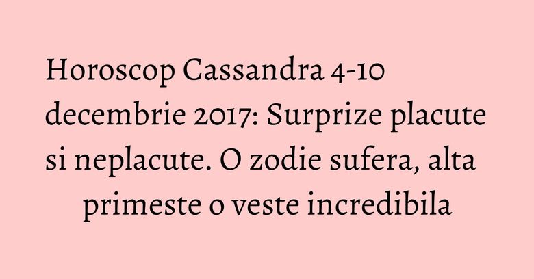 Horoscop Cassandra 4-10 decembrie 2017: Surprize placute si neplacute. O zodie sufera, alta primeste o veste incredibila Horoscop Cassandra 4-10 decembrie 2017: Surprize placute si neplacute. O zodie sufera, alta primeste o veste incredibila