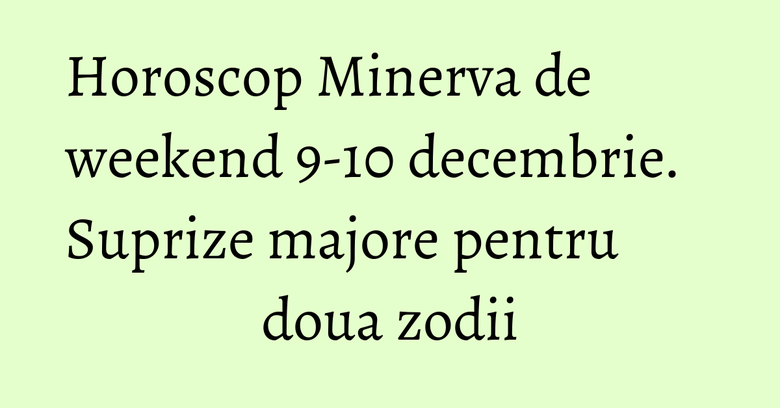 Horoscop Minerva de weekend 9-10 decembrie. Suprize majore pentru doua zodii Horoscop Minerva de weekend 9-10 decembrie. Suprize majore pentru doua zodii