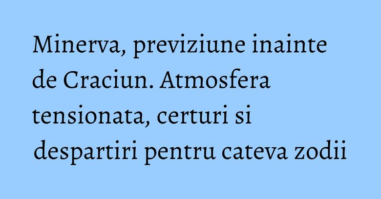Minerva, previziune inainte de Craciun. Atmosfera tensionata, certuri si despartiri pentru cateva zodii Minerva, previziune inainte de Craciun. Atmosfera tensionata, certuri si despartiri pentru cateva zodii