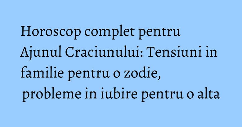 Horoscop complet pentru Ajunul Craciunului: Tensiuni in familie pentru o zodie, probleme in iubire pentru o alta Horoscop complet pentru Ajunul Craciunului: Tensiuni in familie pentru o zodie, probleme in iubire pentru o alta