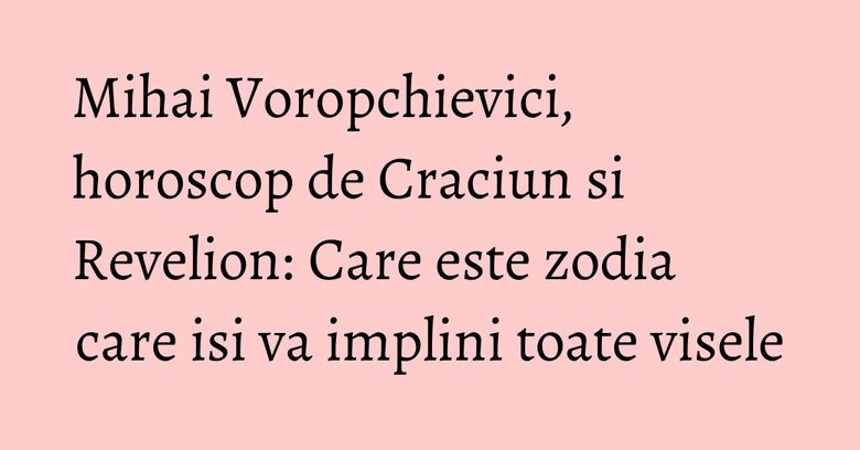 Mihai Voropchievici, horoscop de Craciun si Revelion: Care este zodia care isi va implini toate visele Mihai Voropchievici, horoscop de Craciun si Revelion: Care este zodia care isi va implini toate visele
