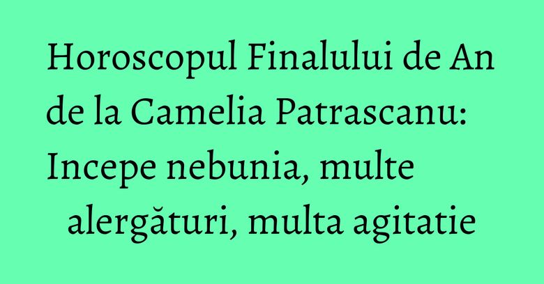 Horoscopul Finalului de An de la Camelia Patrascanu: Incepe nebunia, multe alergături, multa agitatie Horoscopul Finalului de An de la Camelia Patrascanu: Incepe nebunia, multe alergături, multa agitatie