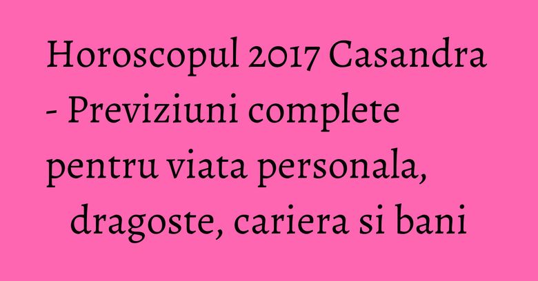 Horoscopul 2017 Casandra - Previziuni complete pentru viata personala, dragoste, cariera si bani Horoscopul 2017 Casandra - Previziuni complete pentru viata personala, dragoste, cariera si bani