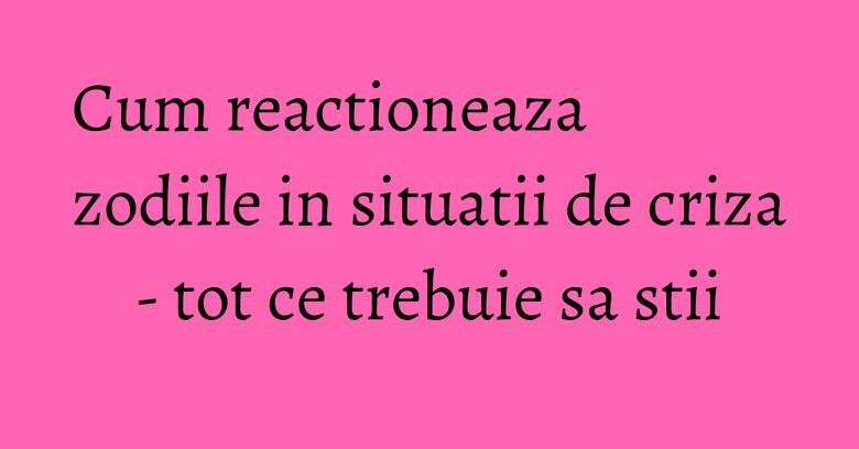 Cum reactioneaza zodiile in situatii de criza - tot ce trebuie sa stii