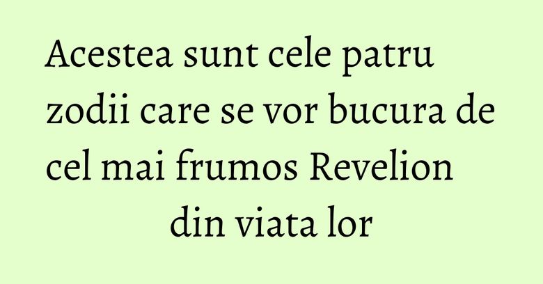 Acestea sunt cele patru zodii care se vor bucura de cel mai frumos Revelion din viata lor Acestea sunt cele patru zodii care se vor bucura de cel mai frumos Revelion din viata lor