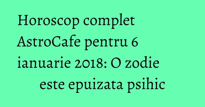 Horoscop complet AstroCafe pentru 6 ianuarie 2018: O zodie este epuizata psihic Horoscop complet AstroCafe pentru 6 ianuarie 2018: O zodie este epuizata psihic