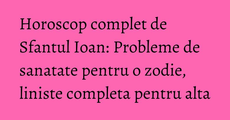 Horoscop complet de Sfantul Ioan: Probleme de sanatate pentru o zodie, liniste completa pentru alta Horoscop complet de Sfantul Ioan: Probleme de sanatate pentru o zodie, liniste completa pentru alta