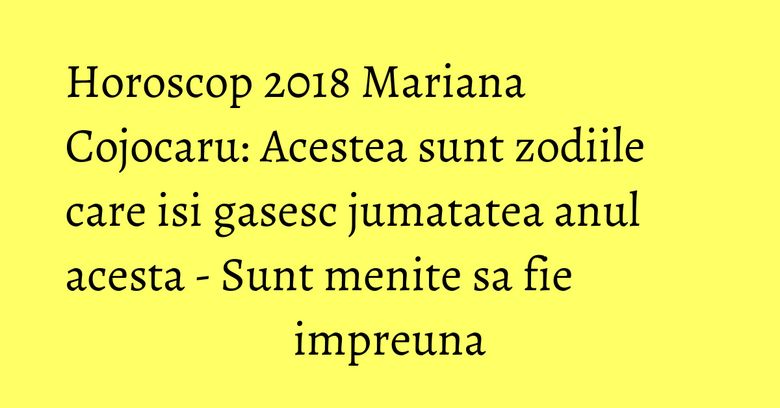 Horoscop 2018 Mariana Cojocaru: Acestea sunt zodiile care isi gasesc jumatatea anul acesta - Sunt menite sa fie impreuna Horoscop 2018 Mariana Cojocaru: Acestea sunt zodiile care isi gasesc jumatatea anul acesta - Sunt menite sa fie impreuna