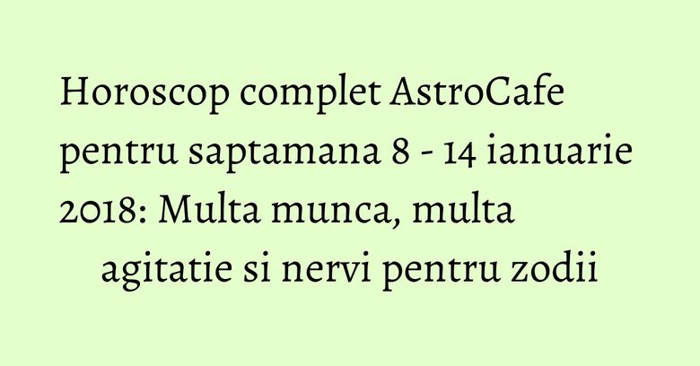 Horoscop complet AstroCafe pentru saptamana 8 - 14 ianuarie 2018: Multa munca, multa agitatie si nervi pentru zodii Horoscop complet AstroCafe pentru saptamana 8 - 14 ianuarie 2018: Multa munca, multa agitatie si nervi pentru zodii