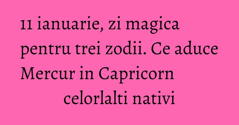 11 ianuarie, zi magica pentru trei zodii. Ce aduce Mercur in Capricorn celorlalti nativi 11 ianuarie, zi magica pentru trei zodii. Ce aduce Mercur in Capricorn celorlalti nativi