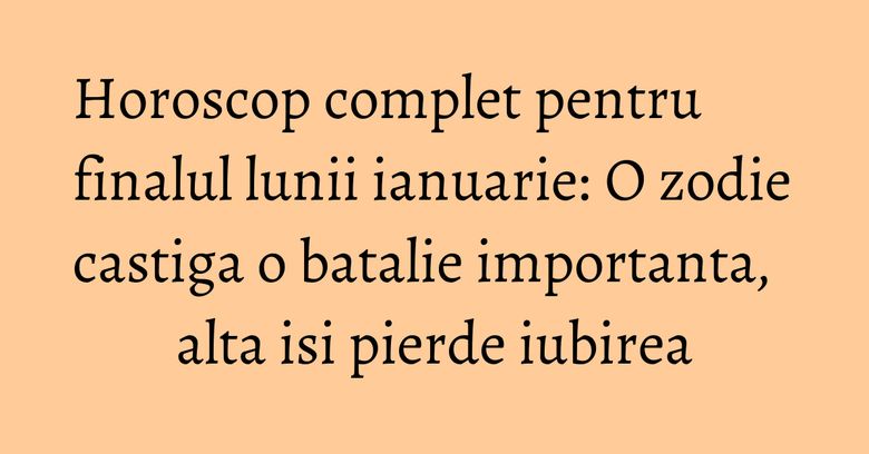 Horoscop complet pentru finalul lunii ianuarie: O zodie castiga o batalie importanta, alta isi pierde iubirea Horoscop complet pentru finalul lunii ianuarie: O zodie castiga o batalie importanta, alta isi pierde iubirea
